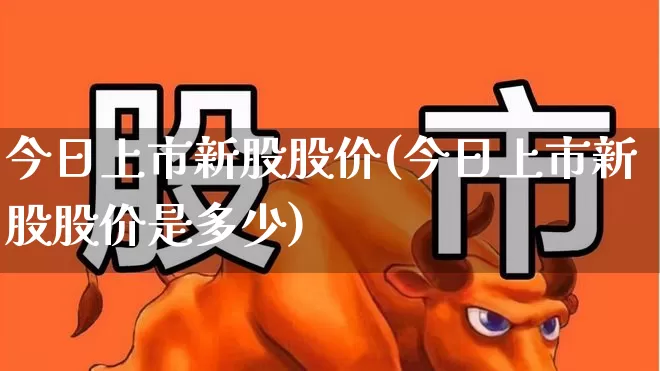 今日上市新股股价(今日上市新股股价是多少)_https://www.wanyuyiyao.com_科创板_第1张