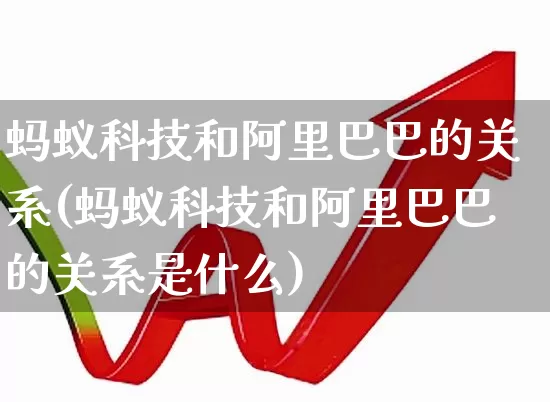 蚂蚁科技和阿里巴巴的关系(蚂蚁科技和阿里巴巴的关系是什么)_https://www.wanyuyiyao.com_科创板_第1张