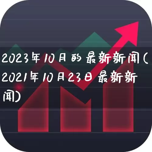 2023年10月的最新新闻(2021年10月23日最新新闻)_https://www.wanyuyiyao.com_科创板_第1张