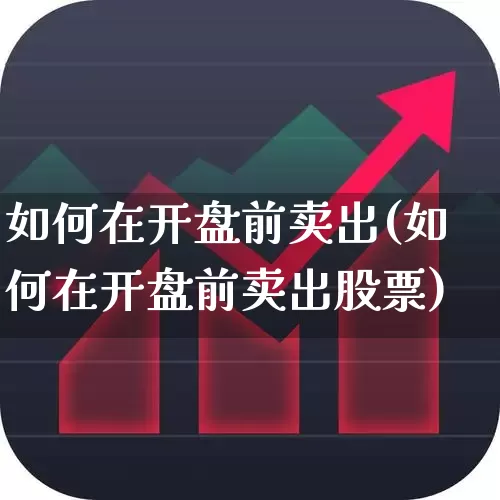 如何在开盘前卖出(如何在开盘前卖出股票)_https://www.wanyuyiyao.com_上交所_第1张