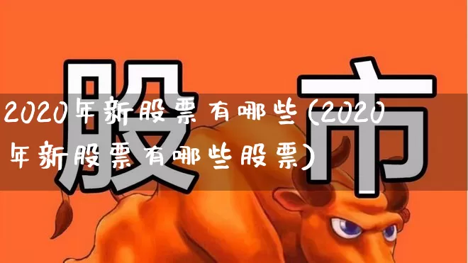 2020年新股票有哪些(2020年新股票有哪些股票)_https://www.wanyuyiyao.com_科创板_第1张