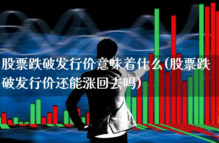 股票跌破发行价意味着什么(股票跌破发行价还能涨回去吗)_https://www.wanyuyiyao.com_深交所_第1张