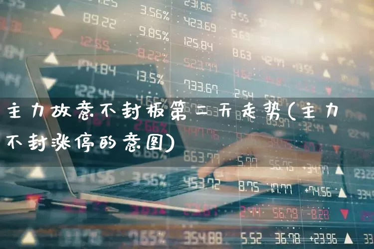 主力故意不封板第二天走势(主力不封涨停的意图)_https://www.wanyuyiyao.com_创业板_第1张