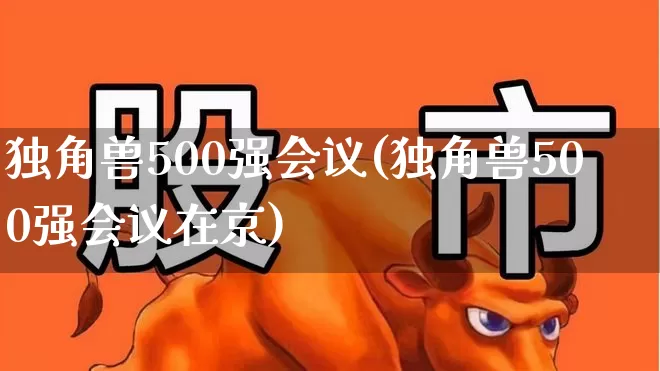独角兽500强会议(独角兽500强会议在京)_https://www.wanyuyiyao.com_上交所_第1张