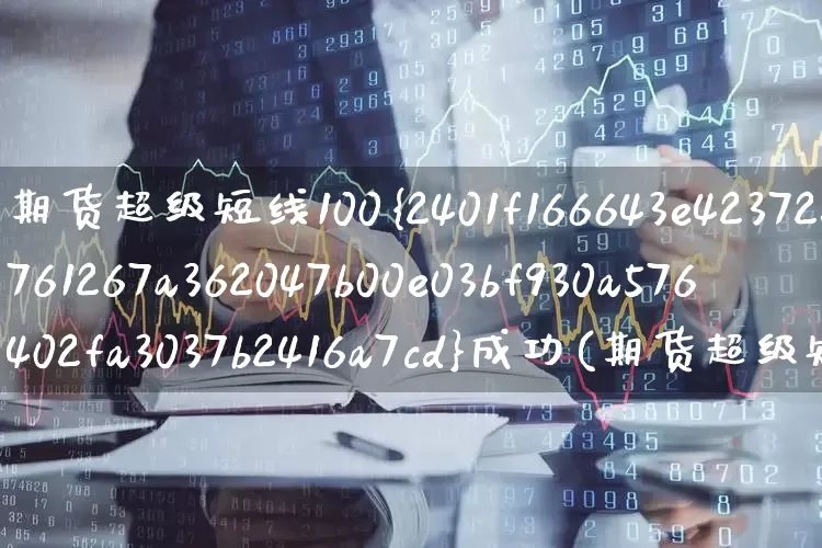 期货超级短线100%成功(期货超级短线100%成功指标公式是什么?)_https://www.wanyuyiyao.com_上交所_第1张