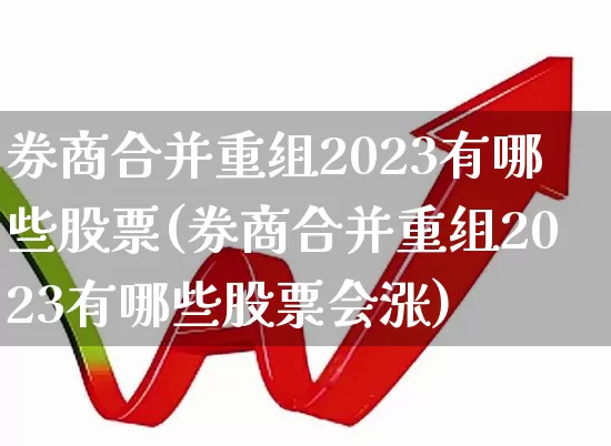 券商合并重组2023有哪些股票(券商合并重组2023有哪些股票会涨)_https://www.wanyuyiyao.com_科创板_第1张