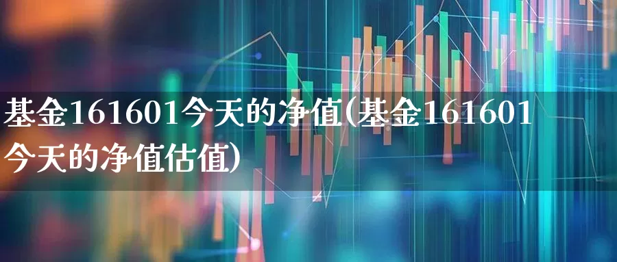 基金161601今天的净值(基金161601今天的净值估值)_https://www.wanyuyiyao.com_创业板_第1张
