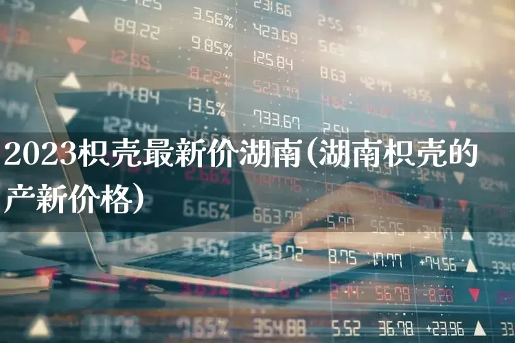 2023枳壳最新价湖南(湖南枳壳的产新价格)_https://www.wanyuyiyao.com_上交所_第1张
