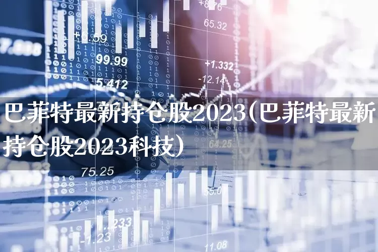 巴菲特最新持仓股2023(巴菲特最新持仓股2023科技)_https://www.wanyuyiyao.com_上交所_第1张