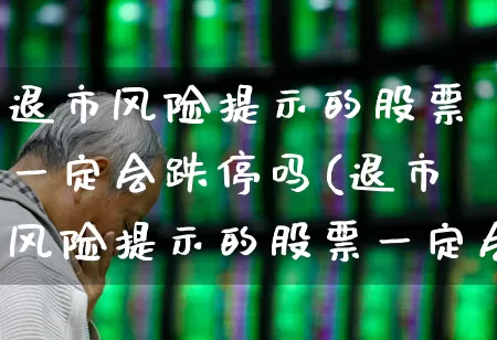 退市风险提示的股票一定会跌停吗(退市风险提示的股票一定会跌停吗为什么)_https://www.wanyuyiyao.com_上交所_第1张