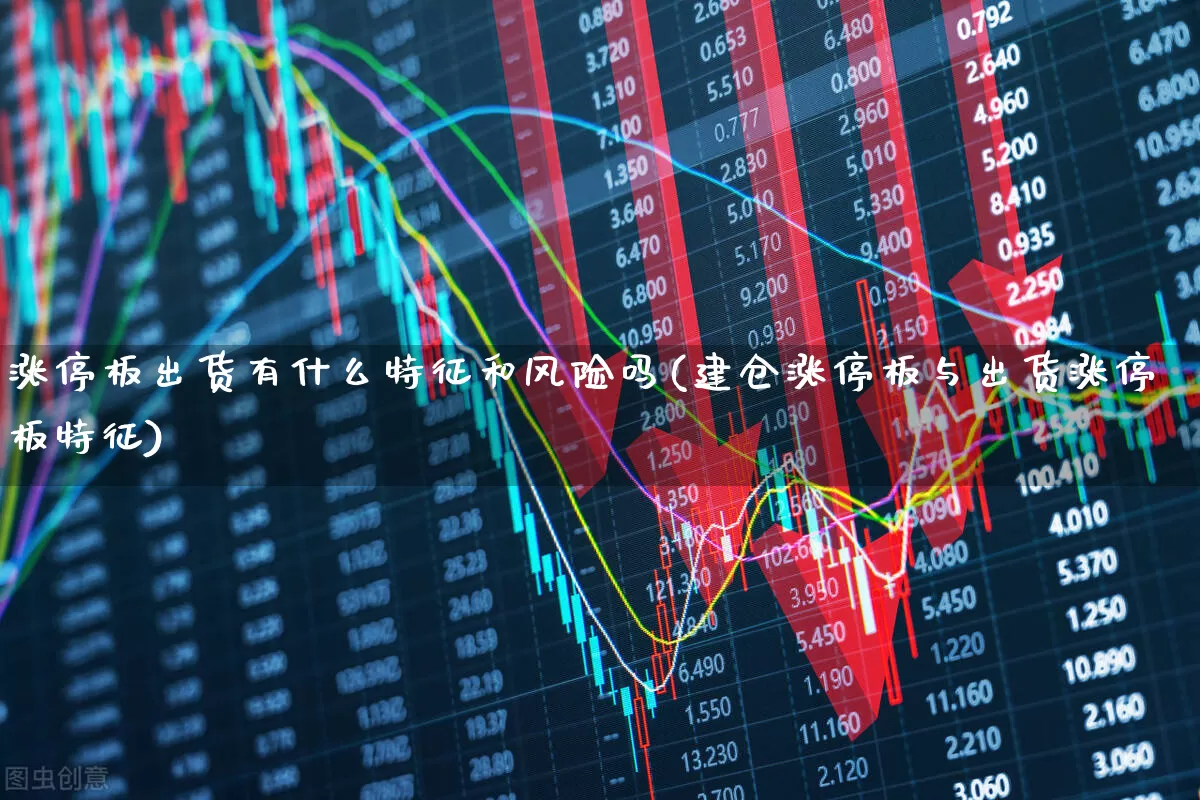涨停板出货有什么特征和风险吗(建仓涨停板与出货涨停板特征)_https://www.wanyuyiyao.com_科创板_第1张