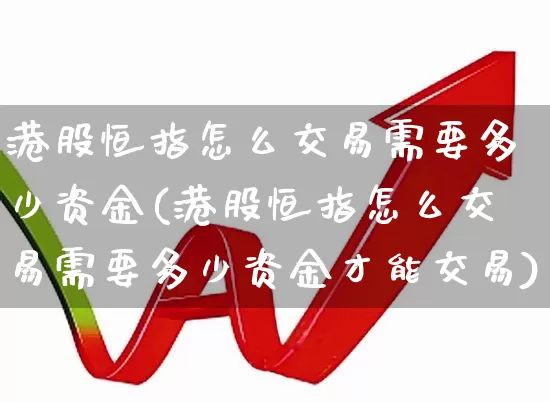 港股恒指怎么交易需要多少资金(港股恒指怎么交易需要多少资金才能交易)_https://www.wanyuyiyao.com_创业板_第1张