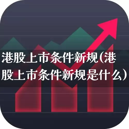 港股上市条件新规(港股上市条件新规是什么)_https://www.wanyuyiyao.com_科创板_第1张