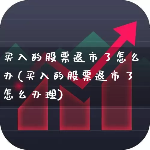 买入的股票退市了怎么办(买入的股票退市了怎么办理)_https://www.wanyuyiyao.com_深交所_第1张