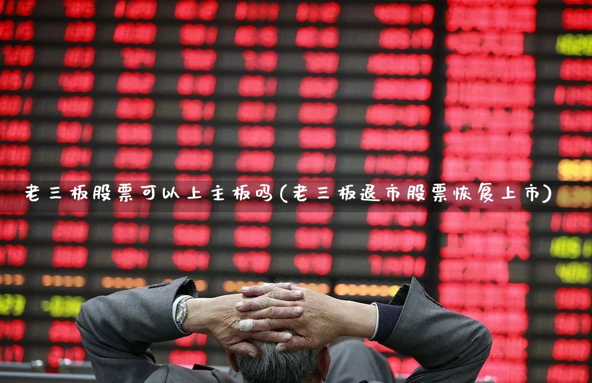 老三板股票可以上主板吗(老三板退市股票恢复上市)_https://www.wanyuyiyao.com_深交所_第1张
