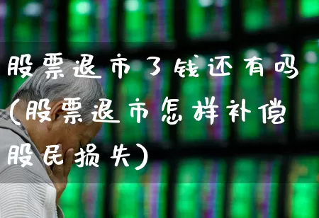 股票退市了钱还有吗(股票退市怎样补偿股民损失)_https://www.wanyuyiyao.com_创业板_第1张
