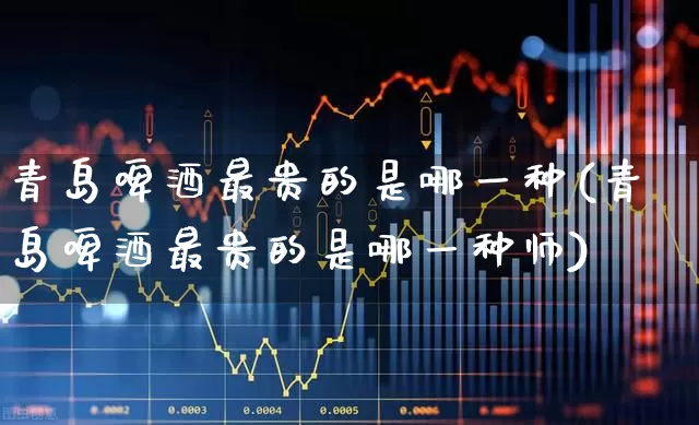青岛啤酒最贵的是哪一种(青岛啤酒最贵的是哪一种师)_https://www.wanyuyiyao.com_创业板_第1张