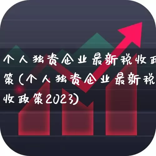 个人独资企业最新税收政策(个人独资企业最新税收政策2023)_https://www.wanyuyiyao.com_科创板_第1张