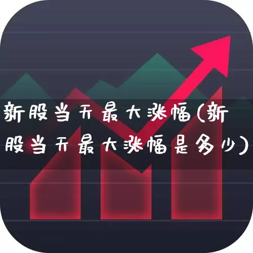 新股当天最大涨幅(新股当天最大涨幅是多少)_https://www.wanyuyiyao.com_上交所_第1张