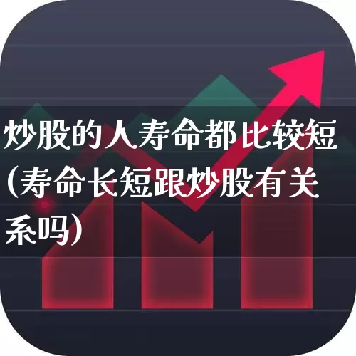 炒股的人寿命都比较短(寿命长短跟炒股有关系吗)_https://www.wanyuyiyao.com_上交所_第1张