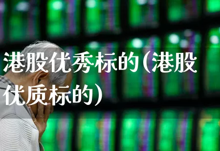 港股优秀标的(港股优质标的)_https://www.wanyuyiyao.com_创业板_第1张