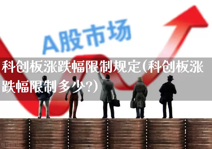 科创板涨跌幅限制规定(科创板涨跌幅限制多少?)_https://www.wanyuyiyao.com_创业板_第1张