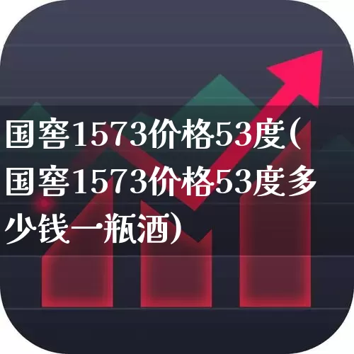 国窖1573价格53度(国窖1573价格53度多少钱一瓶酒)_https://www.wanyuyiyao.com_上交所_第1张