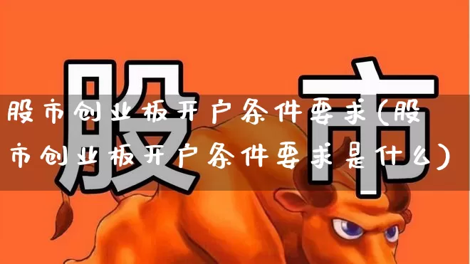 股市创业板开户条件要求(股市创业板开户条件要求是什么)_https://www.wanyuyiyao.com_深交所_第1张