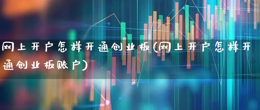 网上开户怎样开通创业板(网上开户怎样开通创业板账户)_https://www.wanyuyiyao.com_北交所_第1张