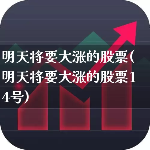 明天将要大涨的股票(明天将要大涨的股票14号)_https://www.wanyuyiyao.com_上交所_第1张
