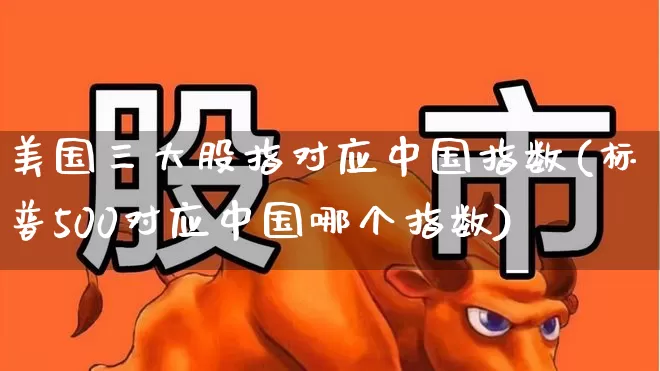 美国三大股指对应中国指数(标普500对应中国哪个指数)_https://www.wanyuyiyao.com_科创板_第1张