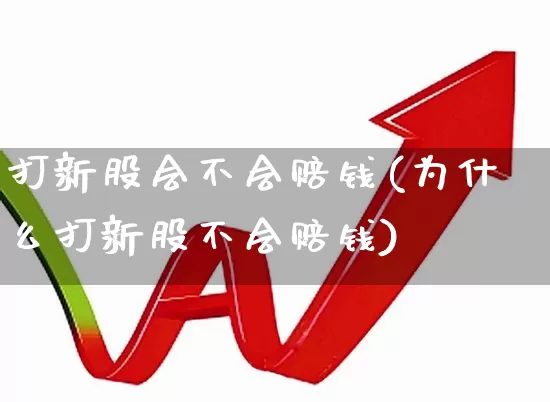 打新股会不会赔钱(为什么打新股不会赔钱)_https://www.wanyuyiyao.com_创业板_第1张