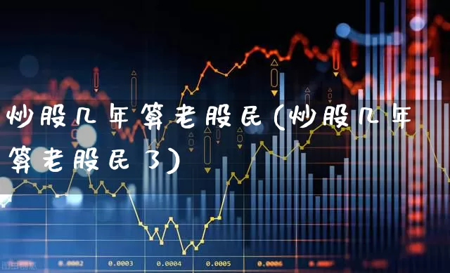 炒股几年算老股民(炒股几年算老股民了)_https://www.wanyuyiyao.com_深交所_第1张