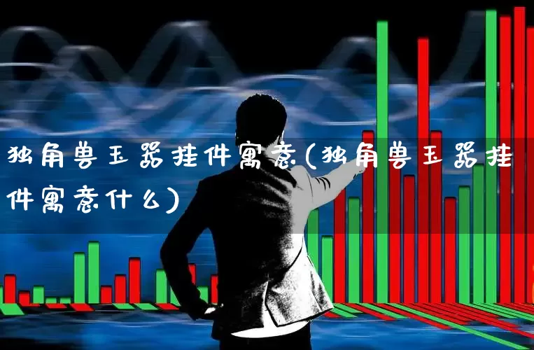 独角兽玉器挂件寓意(独角兽玉器挂件寓意什么)_https://www.wanyuyiyao.com_上交所_第1张