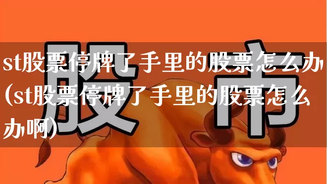 st股票停牌了手里的股票怎么办(st股票停牌了手里的股票怎么办啊)_https://www.wanyuyiyao.com_北交所_第1张