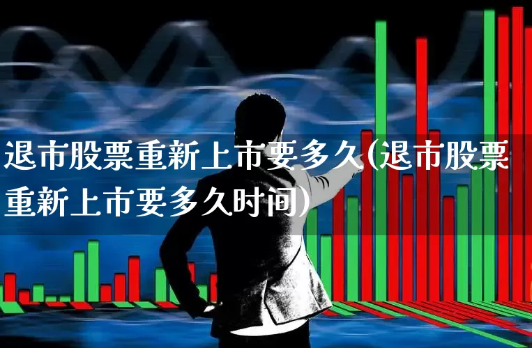 退市股票重新上市要多久(退市股票重新上市要多久时间)_https://www.wanyuyiyao.com_创业板_第1张