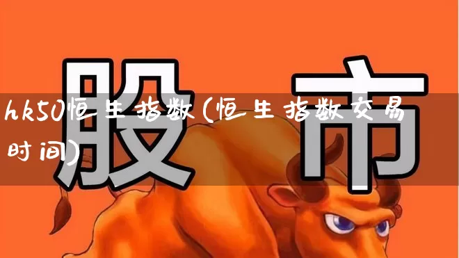 hk50恒生指数(恒生指数交易时间)_https://www.wanyuyiyao.com_上交所_第1张