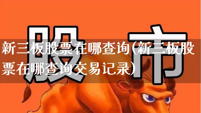 新三板股票在哪查询(新三板股票在哪查询交易记录)_https://www.wanyuyiyao.com_深交所_第1张