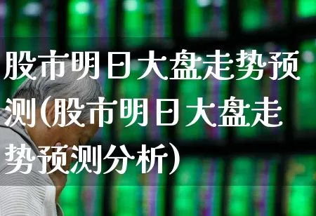 股市明日大盘走势预测(股市明日大盘走势预测分析)_https://www.wanyuyiyao.com_上交所_第1张