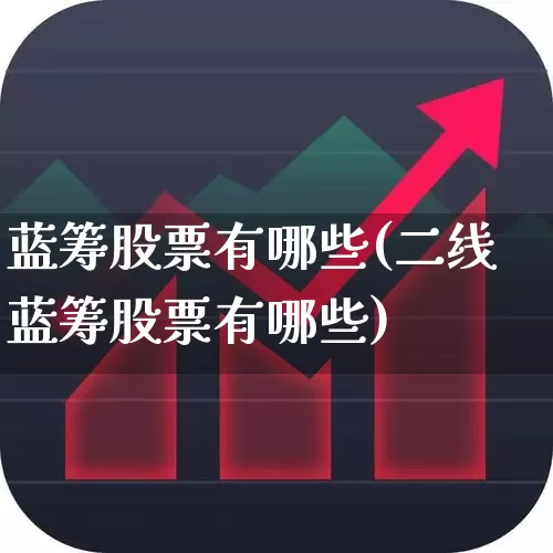 蓝筹股票有哪些(二线蓝筹股票有哪些)_https://www.wanyuyiyao.com_科创板_第1张