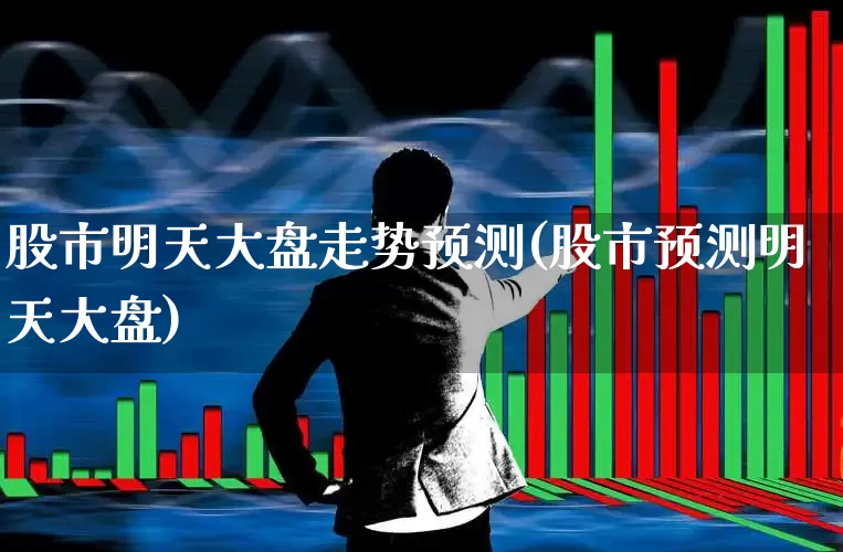 股市明天大盘走势预测(股市预测明天大盘)_https://www.wanyuyiyao.com_上交所_第1张