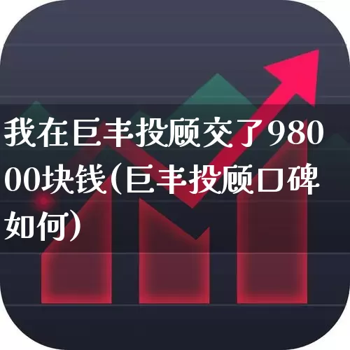 我在巨丰投顾交了98000块钱(巨丰投顾口碑如何)_https://www.wanyuyiyao.com_深交所_第1张