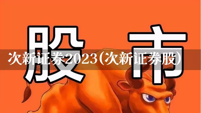次新证券2023(次新证券股)_https://www.wanyuyiyao.com_深交所_第1张