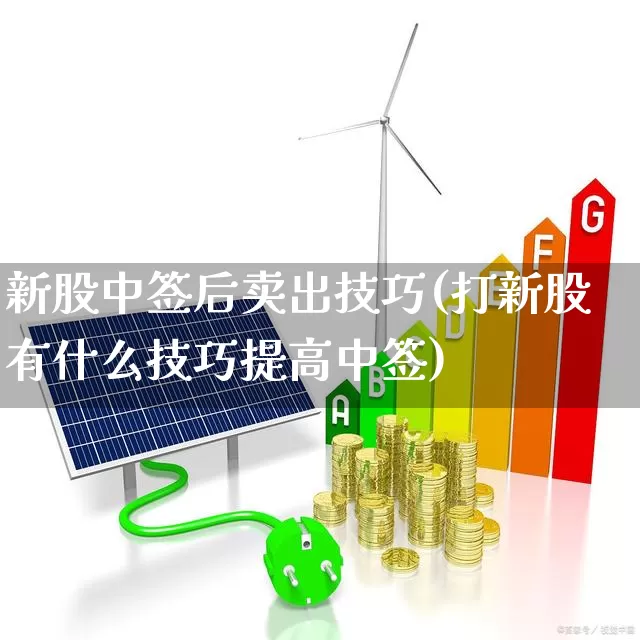 新股中签后卖出技巧(打新股有什么技巧提高中签)_https://www.wanyuyiyao.com_科创板_第1张