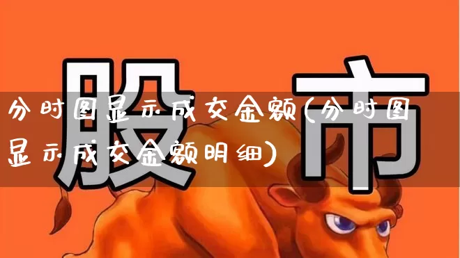 分时图显示成交金额(分时图显示成交金额明细)_https://www.wanyuyiyao.com_科创板_第1张