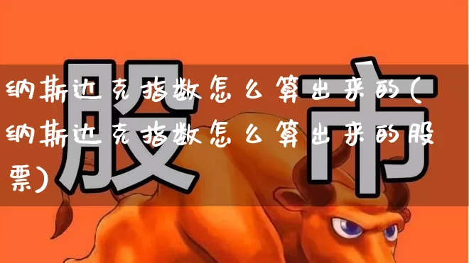 纳斯达克指数怎么算出来的(纳斯达克指数怎么算出来的股票)_https://www.wanyuyiyao.com_深交所_第1张