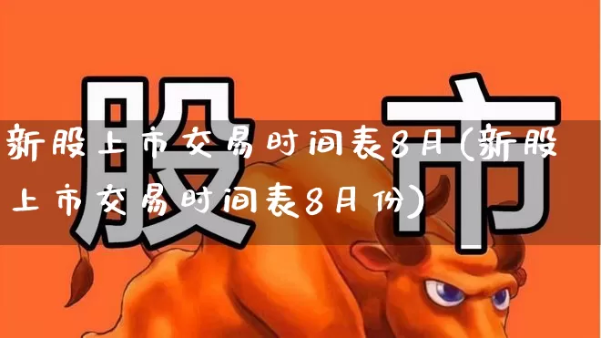 新股上市交易时间表8月(新股上市交易时间表8月份)_https://www.wanyuyiyao.com_深交所_第1张