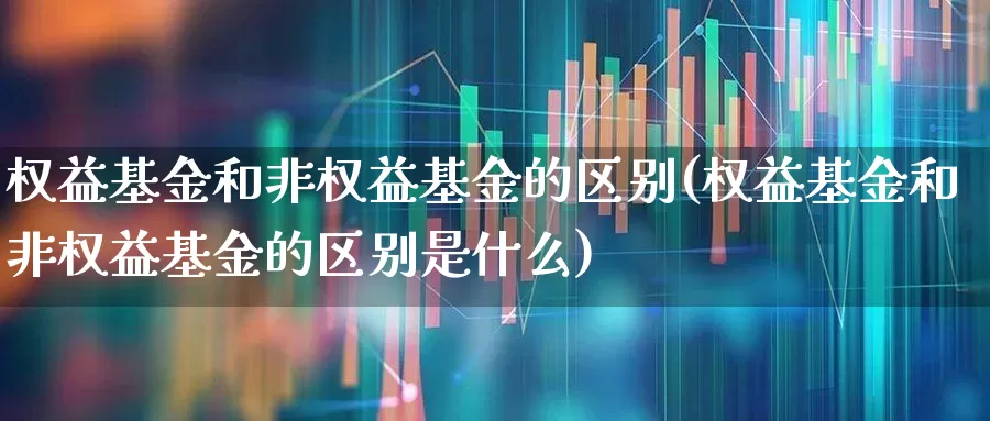 权益基金和非权益基金的区别(权益基金和非权益基金的区别是什么)_https://www.wanyuyiyao.com_科创板_第1张