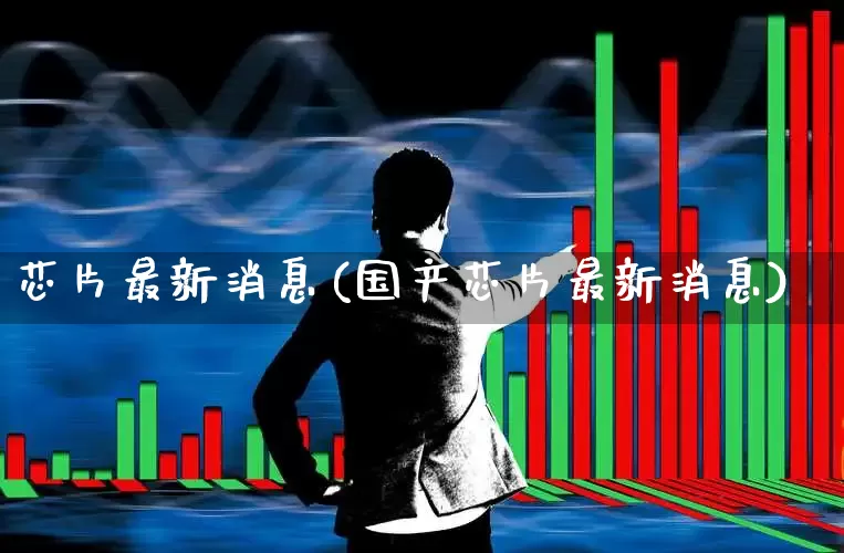 芯片最新消息(国产芯片最新消息)_https://www.wanyuyiyao.com_创业板_第1张