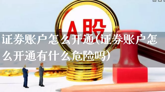 证券账户怎么开通(证券账户怎么开通有什么危险吗)_https://www.wanyuyiyao.com_创业板_第1张